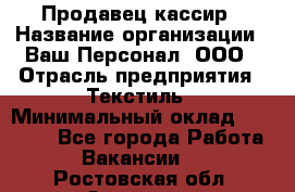 Продавец-кассир › Название организации ­ Ваш Персонал, ООО › Отрасль предприятия ­ Текстиль › Минимальный оклад ­ 19 000 - Все города Работа » Вакансии   . Ростовская обл.,Зверево г.